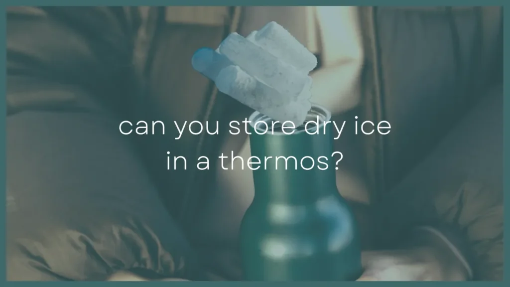 Can You Store Dry Ice In a Thermos?